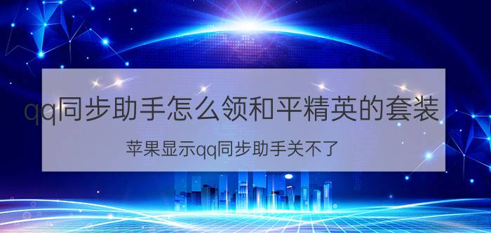 qq同步助手怎么领和平精英的套装 苹果显示qq同步助手关不了？